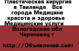 Пластическая хирургия в Таиланде - Все города Медицина, красота и здоровье » Медицинские услуги   . Вологодская обл.,Череповец г.